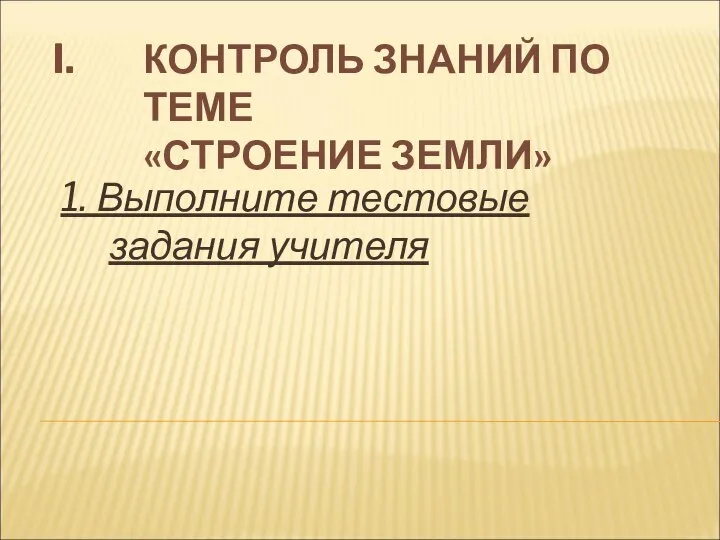 КОНТРОЛЬ ЗНАНИЙ ПО ТЕМЕ «СТРОЕНИЕ ЗЕМЛИ» 1. Выполните тестовые задания учителя