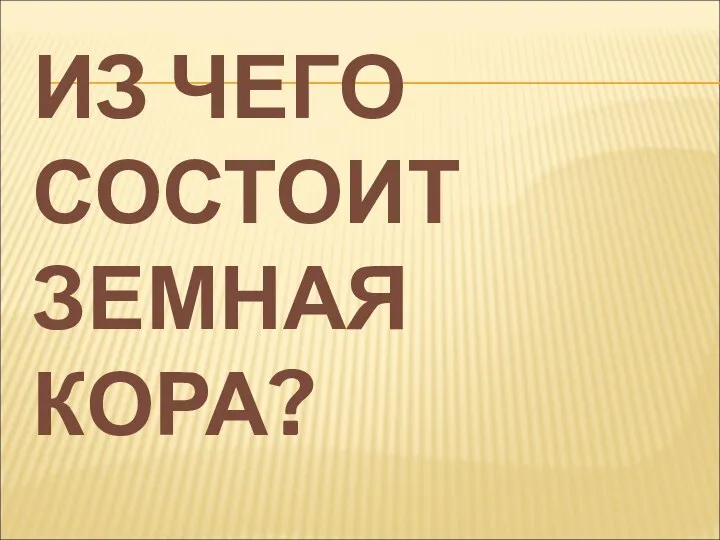 ИЗ ЧЕГО СОСТОИТ ЗЕМНАЯ КОРА?