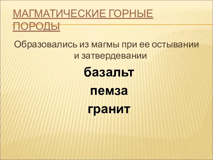 МАГМАТИЧЕСКИЕ ГОРНЫЕ ПОРОДЫ Образовались из магмы при ее остывании и затвердевании базальт пемза гранит