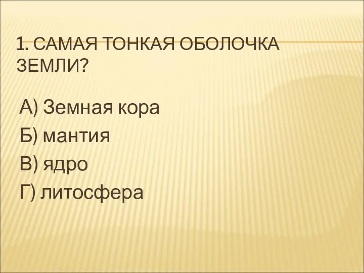 1. САМАЯ ТОНКАЯ ОБОЛОЧКА ЗЕМЛИ? А) Земная кора Б) мантия В) ядро Г) литосфера