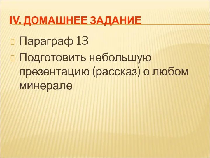 IV. ДОМАШНЕЕ ЗАДАНИЕ Параграф 13 Подготовить небольшую презентацию (рассказ) о любом минерале