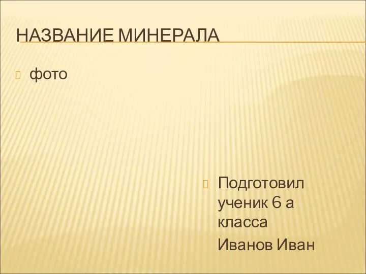 НАЗВАНИЕ МИНЕРАЛА фото Подготовил ученик 6 а класса Иванов Иван