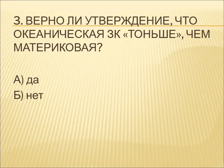 3. ВЕРНО ЛИ УТВЕРЖДЕНИЕ, ЧТО ОКЕАНИЧЕСКАЯ ЗК «ТОНЬШЕ», ЧЕМ МАТЕРИКОВАЯ? А) да Б) нет