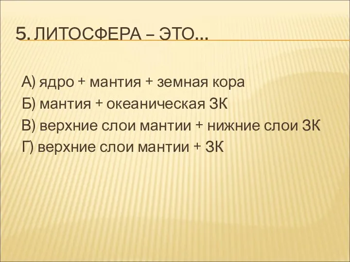 5. ЛИТОСФЕРА – ЭТО… А) ядро + мантия + земная кора Б)