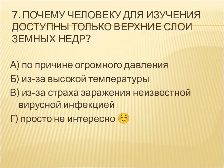 7. ПОЧЕМУ ЧЕЛОВЕКУ ДЛЯ ИЗУЧЕНИЯ ДОСТУПНЫ ТОЛЬКО ВЕРХНИЕ СЛОИ ЗЕМНЫХ НЕДР? А)