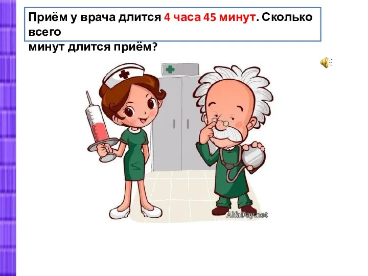 Приём у врача длится 4 часа 45 минут. Сколько всего минут длится приём?