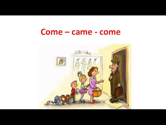 Come – came - come