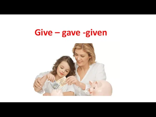 Give – gave -given