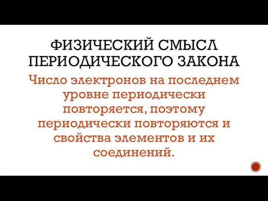 ФИЗИЧЕСКИЙ СМЫСЛ ПЕРИОДИЧЕСКОГО ЗАКОНА Число электронов на последнем уровне периодически повторяется, поэтому