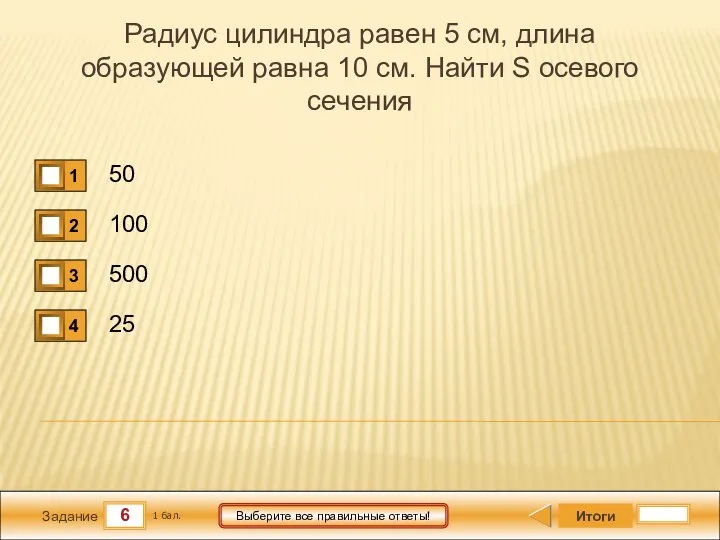 6 Задание Выберите все правильные ответы! Радиус цилиндра равен 5 см, длина