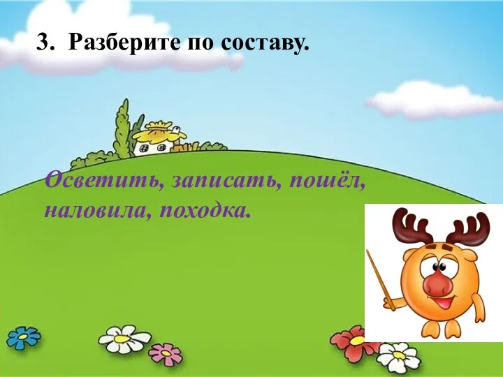 3. Разберите по составу. Осветить, записать, пошёл, наловила, походка.