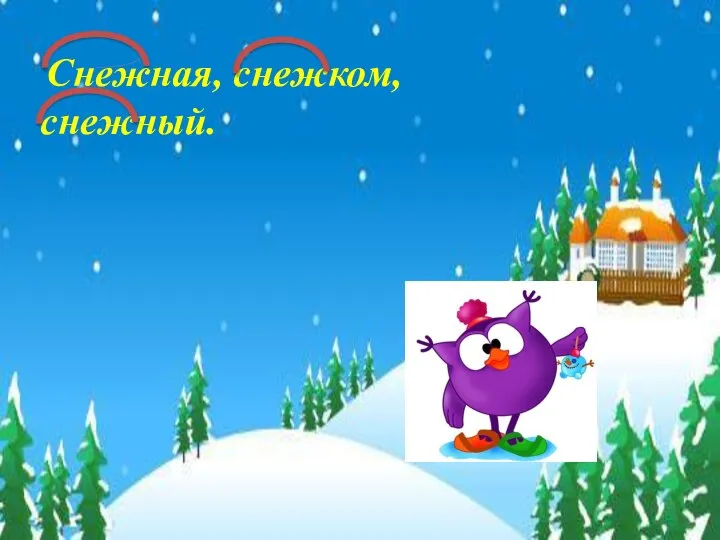 Снежная, снежком, снежный.