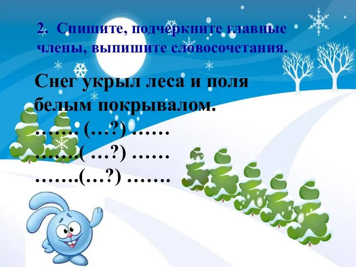 2. Спишите, подчеркните главные члены, выпишите словосочетания. Снег укрыл леса и поля