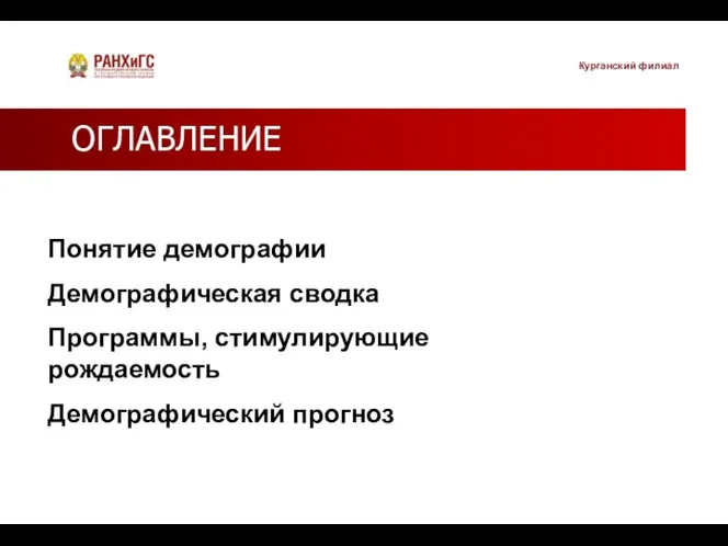 ОГЛАВЛЕНИЕ Понятие демографии Демографическая сводка Программы, стимулирующие рождаемость Демографический прогноз Курганский филиал