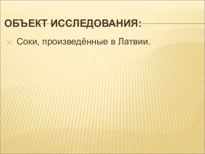 ОБЪЕКТ ИССЛЕДОВАНИЯ: Соки, произведённые в Латвии.