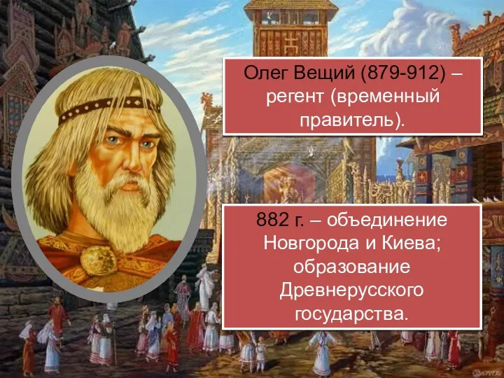 Олег Вещий (879-912) – регент (временный правитель). 882 г. – объединение Новгорода