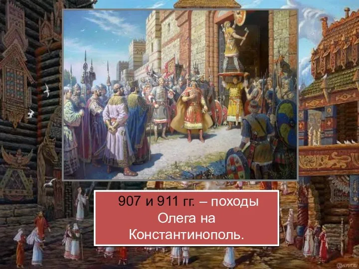 907 и 911 гг. – походы Олега на Константинополь.
