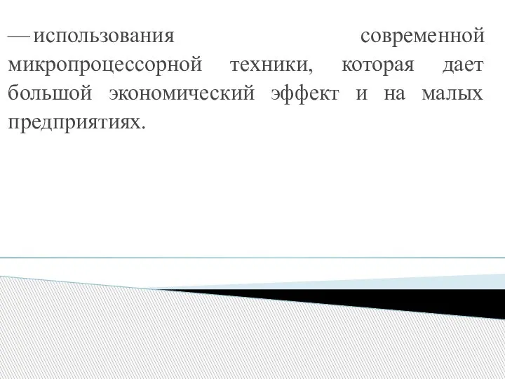 — использования современной микропроцессорной техники, которая дает большой экономический эффект и на малых предприятиях.