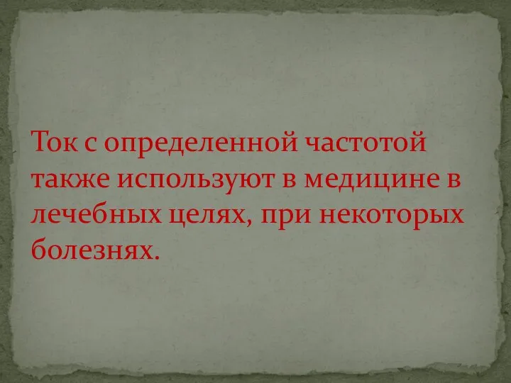 Ток с определенной частотой также используют в медицине в лечебных целях, при некоторых болезнях.