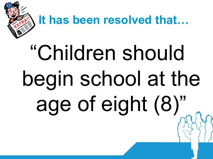 It has been resolved that… “Children should begin school at the age of eight (8)”
