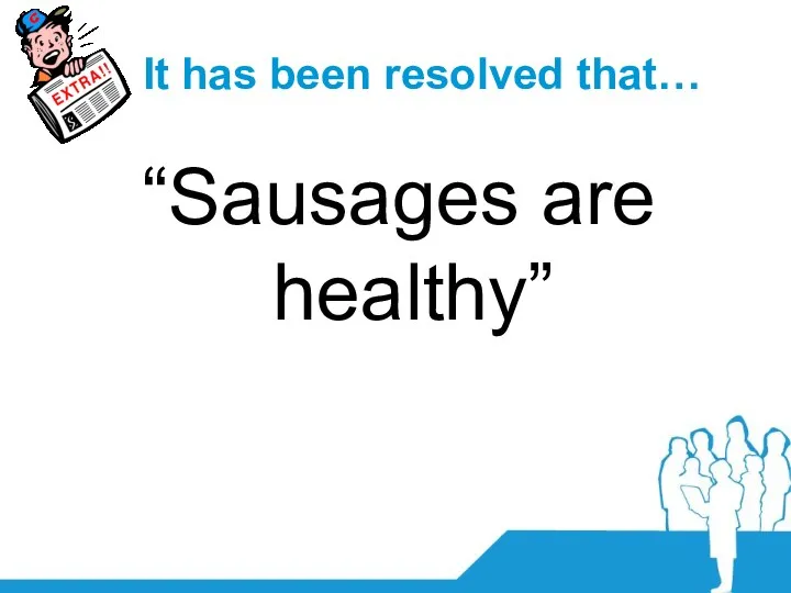It has been resolved that… “Sausages are healthy”