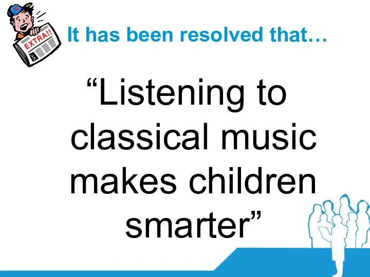 It has been resolved that… “Listening to classical music makes children smarter”