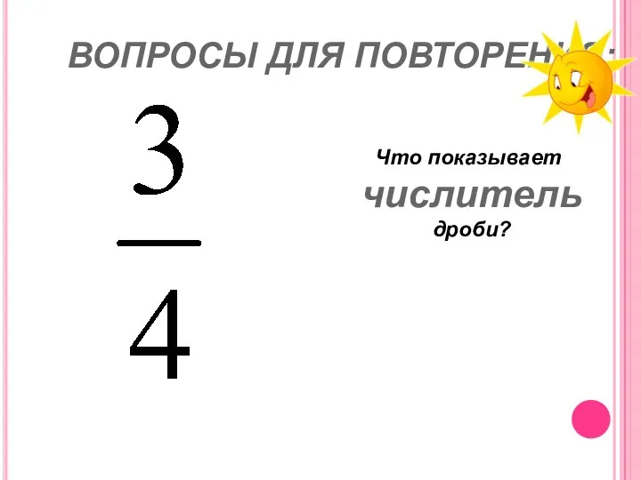 ВОПРОСЫ ДЛЯ ПОВТОРЕНИЯ: Что показывает числитель дроби?