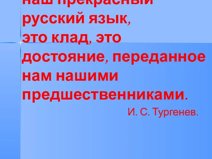 Берегите наш язык, наш прекрасный русский язык, это клад, это достояние, переданное