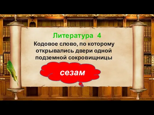 Литература 4 Кодовое слово, по которому открывались двери одной подземной сокровищницы сезам