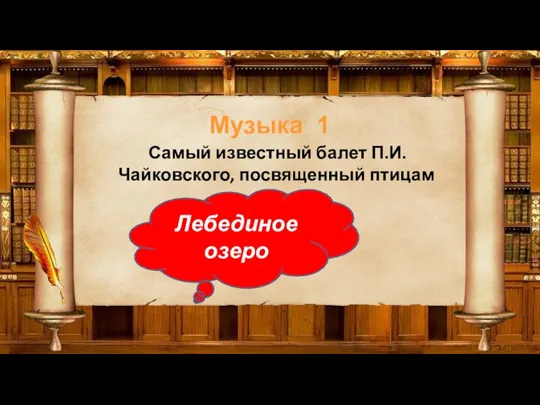 Музыка 1 Самый известный балет П.И.Чайковского, посвященный птицам Лебединое озеро