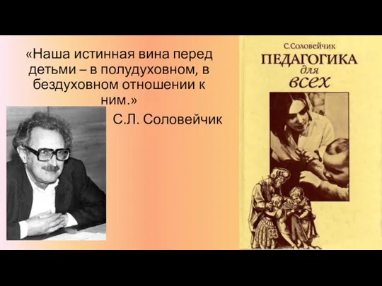 «Наша истинная вина перед детьми – в полудуховном, в бездуховном отношении к ним.» С.Л. Соловейчик