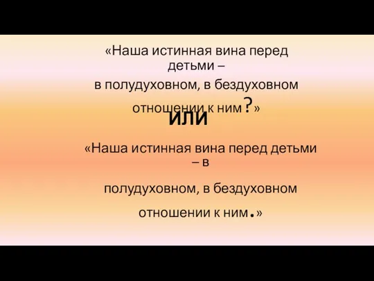 «Наша истинная вина перед детьми – в полудуховном, в бездуховном отношении к