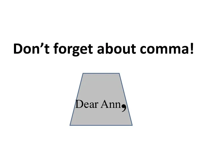 Don’t forget about comma! Dear Ann,