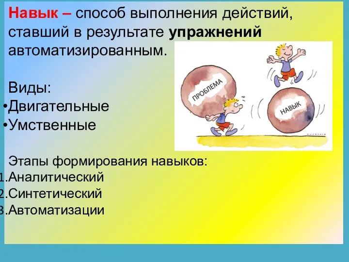 Навык – способ выполнения действий, ставший в результате упражнений автоматизированным. Виды: Двигательные