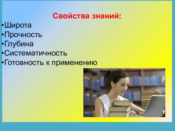 Свойства знаний: Широта Прочность Глубина Систематичность Готовность к применению