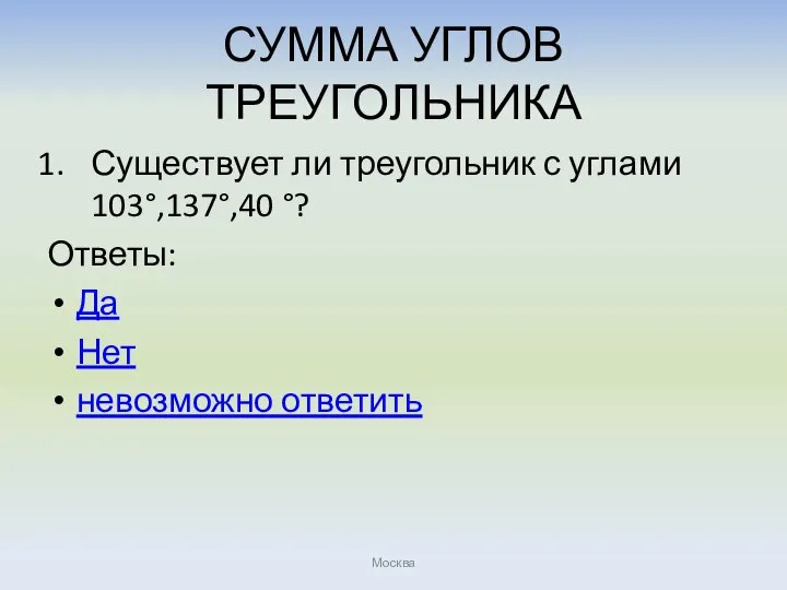 СУММА УГЛОВ ТРЕУГОЛЬНИКА Существует ли треугольник с углами 103°,137°,40 °? Ответы: Да Нет невозможно ответить Москва