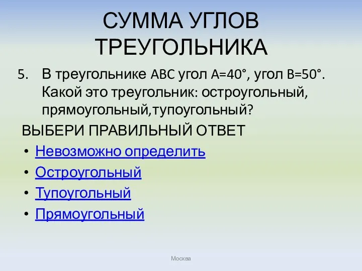 СУММА УГЛОВ ТРЕУГОЛЬНИКА В треугольнике ABC угол A=40°, угол B=50°.Какой это треугольник: