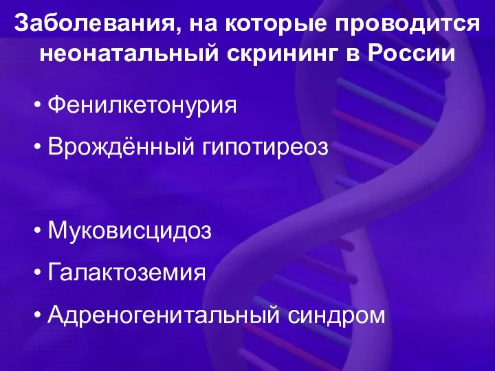 Заболевания, на которые проводится неонатальный скрининг в России Фенилкетонурия Врождённый гипотиреоз Муковисцидоз Галактоземия Адреногенитальный синдром