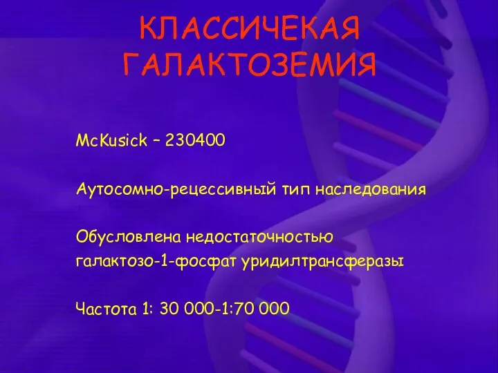 КЛАССИЧЕКАЯ ГАЛАКТОЗЕМИЯ McKusick – 230400 Аутосомно-рецессивный тип наследования Обусловлена недостаточностью галактозо-1-фосфат уридилтрансферазы