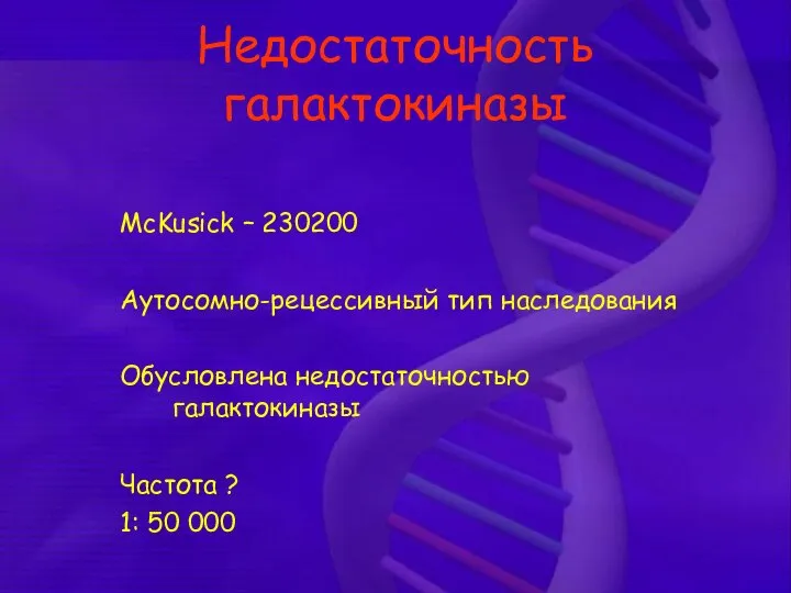 Недостаточность галактокиназы McKusick – 230200 Аутосомно-рецессивный тип наследования Обусловлена недостаточностью галактокиназы Частота ? 1: 50 000