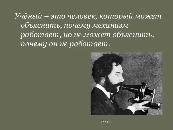 Урок 18 Учёный – это человек, который может объяснить, почему механизм работает,