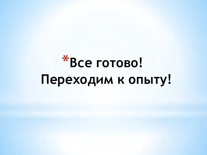 Все готово! Переходим к опыту!