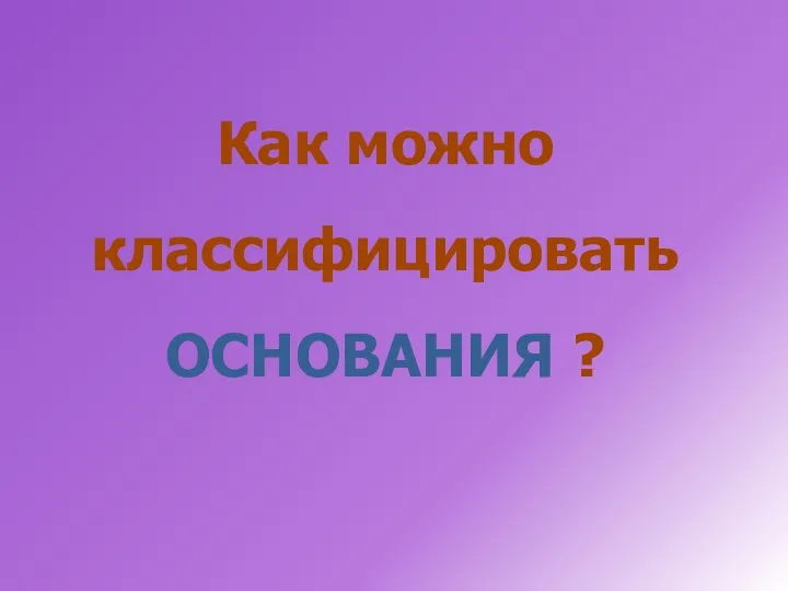 Как можно классифицировать ОСНОВАНИЯ ?