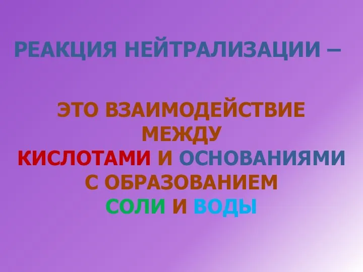 РЕАКЦИЯ НЕЙТРАЛИЗАЦИИ – ЭТО ВЗАИМОДЕЙСТВИЕ МЕЖДУ КИСЛОТАМИ И ОСНОВАНИЯМИ С ОБРАЗОВАНИЕМ СОЛИ И ВОДЫ