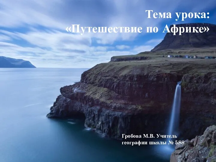 Тема урока: «Путешествие по Африке» Гробова М.В. Учитель географии школы № 588