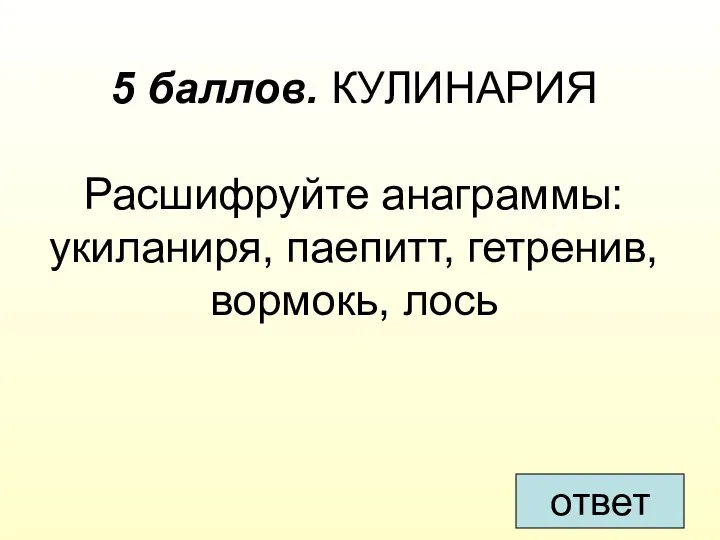 5 баллов. КУЛИНАРИЯ Расшифруйте анаграммы: укиланиря, паепитт, гетренив, вормокь, лось ответ