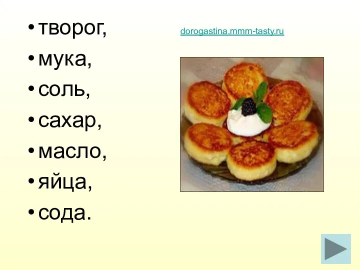 творог, мука, соль, сахар, масло, яйца, сода. dorogastina.mmm-tasty.ru