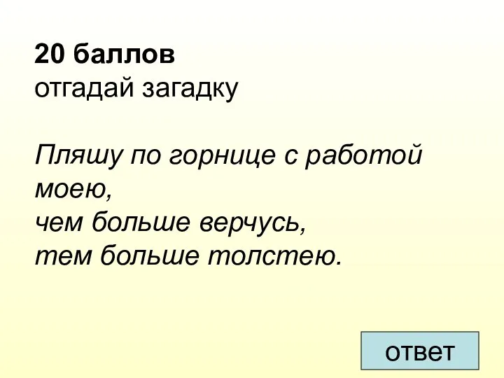 ответ 20 баллов отгадай загадку Пляшу по горнице с работой моею, чем