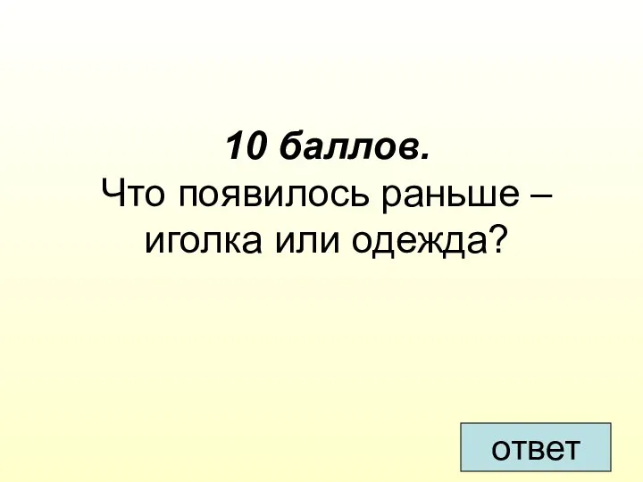 10 баллов. Что появилось раньше – иголка или одежда? ответ