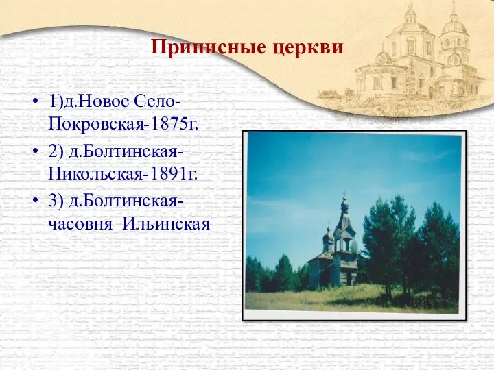 Приписные церкви 1)д.Новое Село-Покровская-1875г. 2) д.Болтинская-Никольская-1891г. 3) д.Болтинская-часовня Ильинская